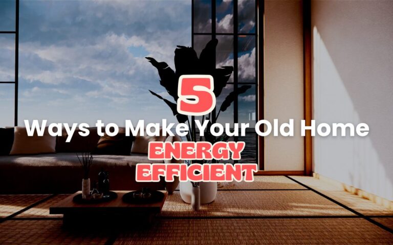 5 Smart Ways to Make Your Old Home Energy Efficient:  Upgrades for 2026